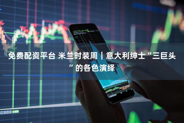 免费配资平台 米兰时装周｜意大利绅士“三巨头”的各色演绎