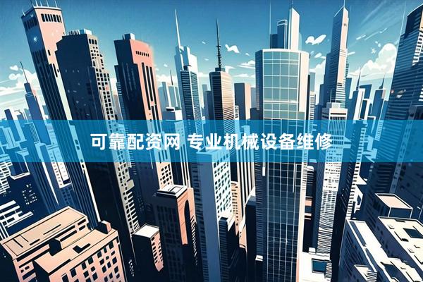 可靠配资网 专业机械设备维修