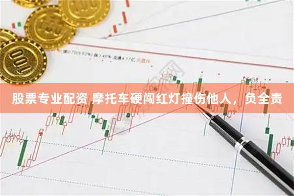 股票专业配资 摩托车硬闯红灯撞伤他人，负全责