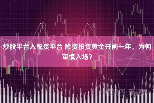 炒股平台入配资平台 险资投资黄金开闸一年，为何审慎入场？