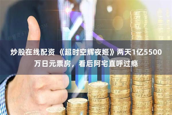 炒股在线配资 《超时空辉夜姬》两天1亿5500万日元票房，看后阿宅直呼过瘾