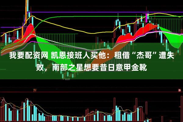 我要配资网 凯恩接班人买他：租借“杰哥”遭失败，南部之星想要昔日意甲金靴