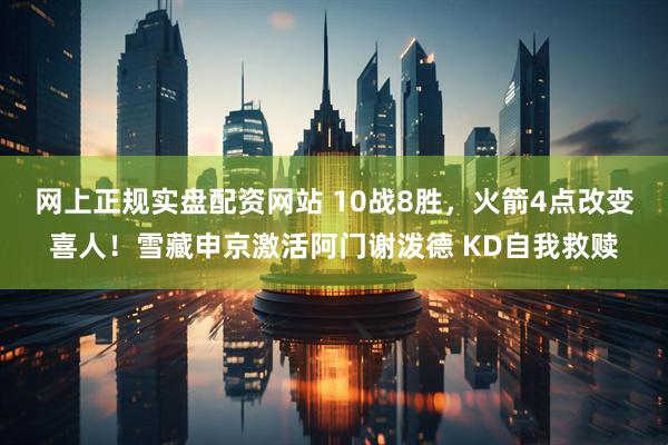 网上正规实盘配资网站 10战8胜，火箭4点改变喜人！雪藏申京激活阿门谢泼德 KD自我救赎