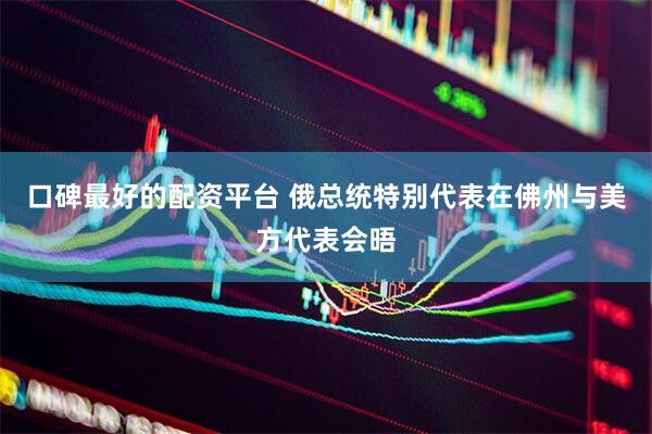 口碑最好的配资平台 俄总统特别代表在佛州与美方代表会晤