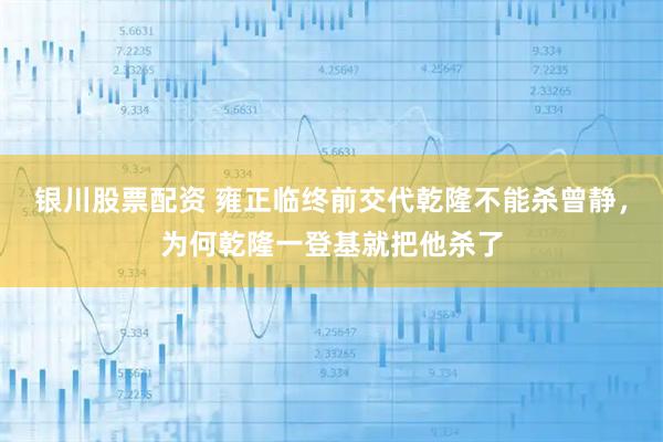 银川股票配资 雍正临终前交代乾隆不能杀曾静，为何乾隆一登基就把他杀了