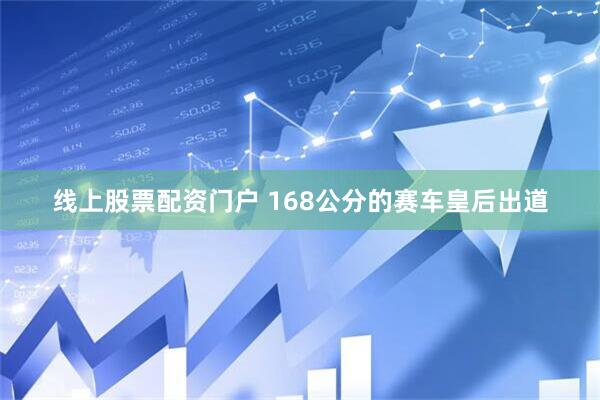 线上股票配资门户 168公分的赛车皇后出道